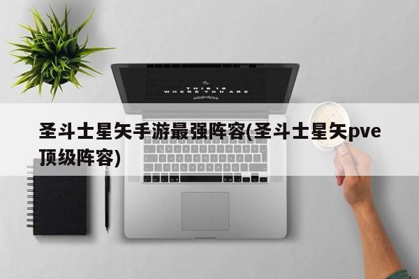 圣斗士星矢手游最强阵容(圣斗士星矢pve顶级阵容)