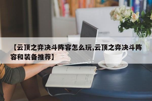 【云顶之弈决斗阵容怎么玩,云顶之弈决斗阵容和装备推荐】