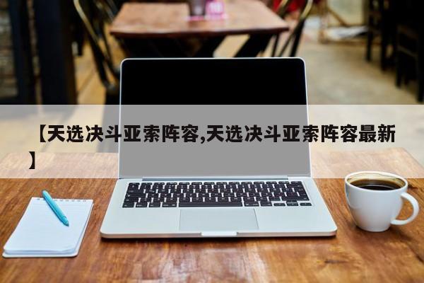 【天选决斗亚索阵容,天选决斗亚索阵容最新】