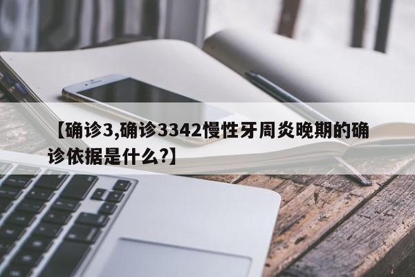 【确诊3,确诊3342慢性牙周炎晚期的确诊依据是什么?】