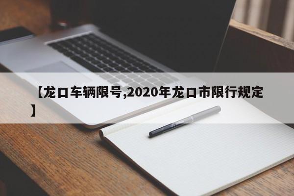 【龙口车辆限号,2020年龙口市限行规定】