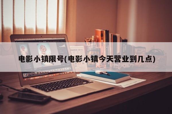 电影小镇限号(电影小镇今天营业到几点)
