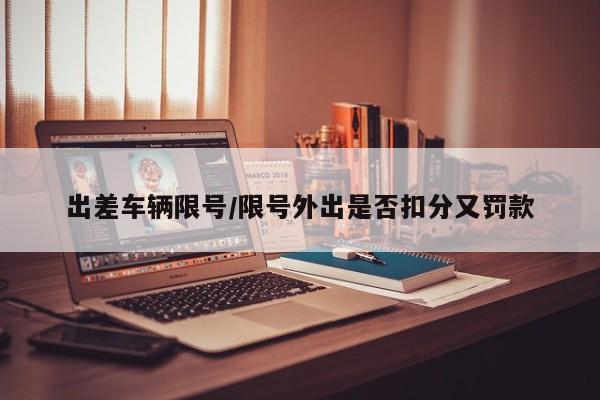 出差车辆限号/限号外出是否扣分又罚款