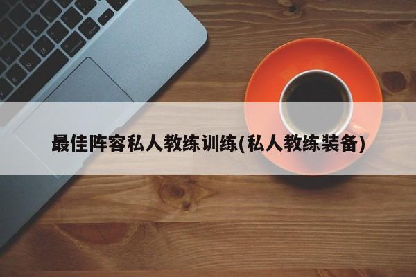 最佳阵容私人教练训练(私人教练装备)