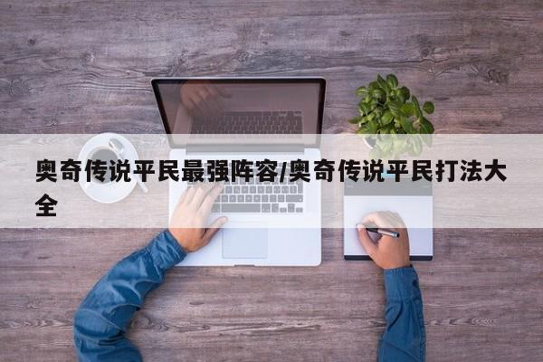 奥奇传说平民最强阵容/奥奇传说平民打法大全