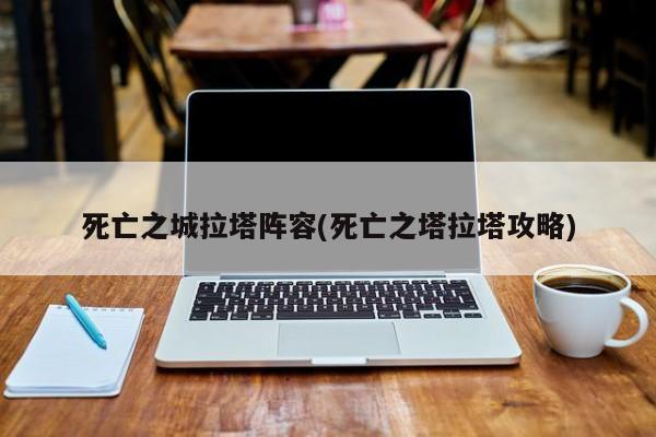 死亡之城拉塔阵容(死亡之塔拉塔攻略)