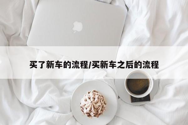 买了新车的流程/买新车之后的流程