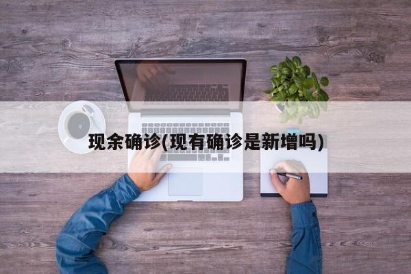 现余确诊(现有确诊是新增吗)