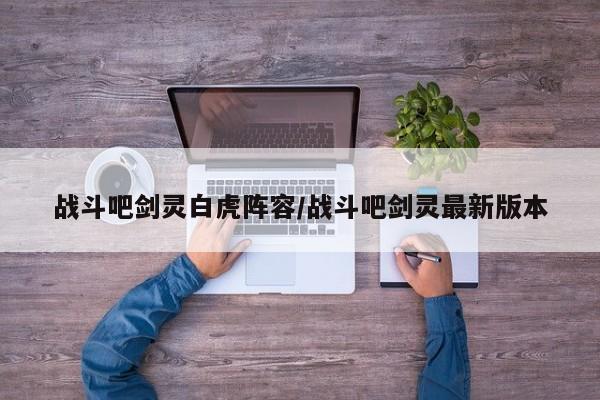 战斗吧剑灵白虎阵容/战斗吧剑灵最新版本