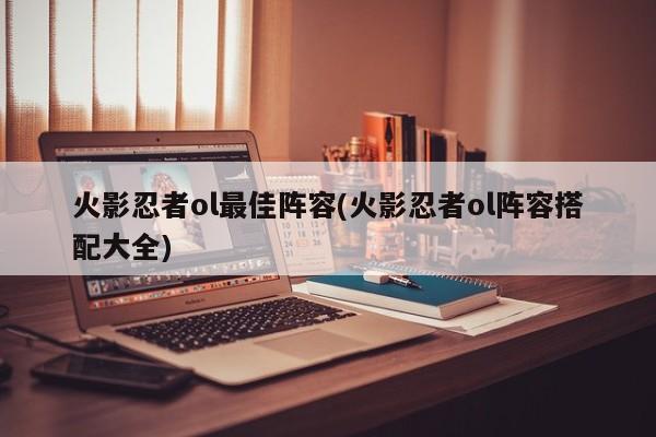 火影忍者ol最佳阵容(火影忍者ol阵容搭配大全)
