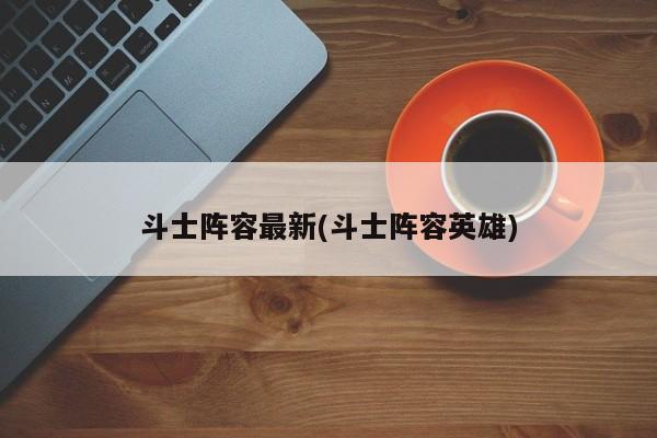 斗士阵容最新(斗士阵容英雄)
