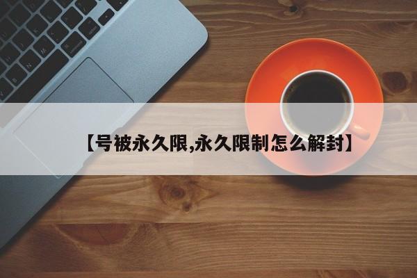 【号被永久限,永久限制怎么解封】