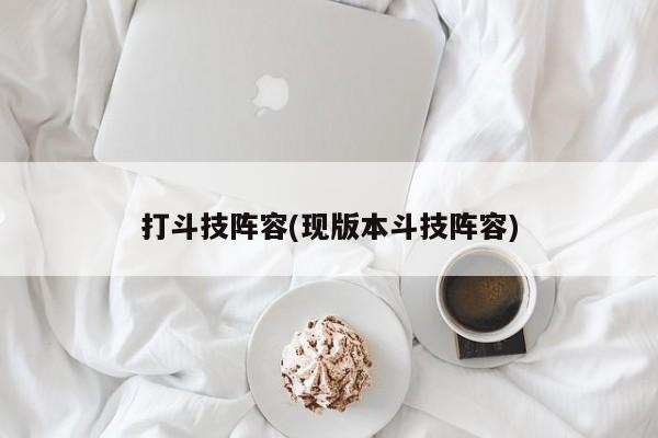 打斗技阵容(现版本斗技阵容)