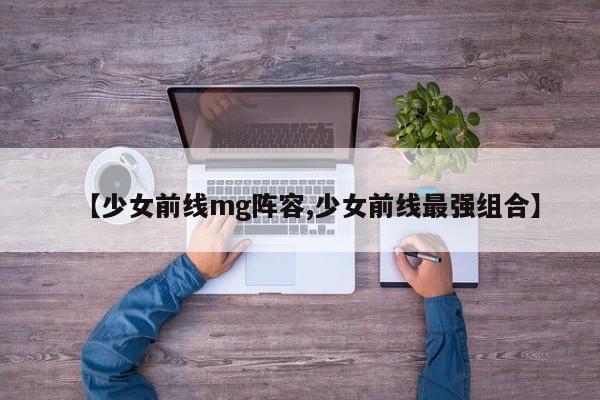 【少女前线mg阵容,少女前线最强组合】