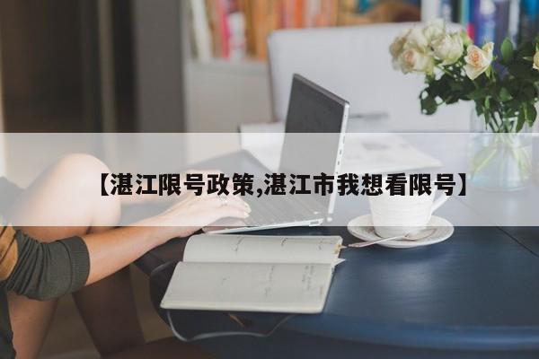 【湛江限号政策,湛江市我想看限号】