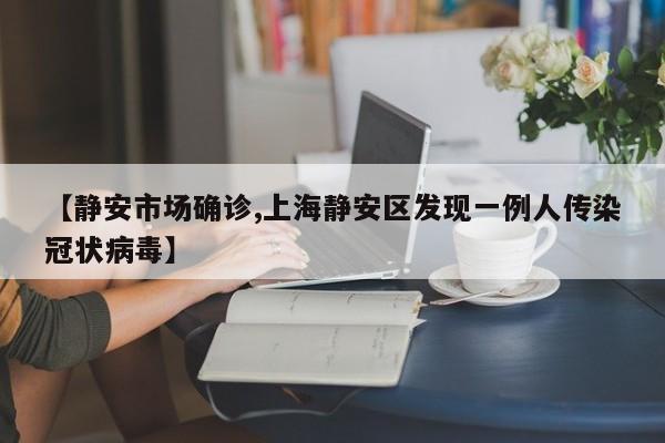 【静安市场确诊,上海静安区发现一例人传染冠状病毒】