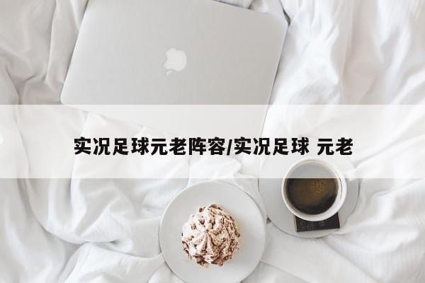 实况足球元老阵容/实况足球 元老