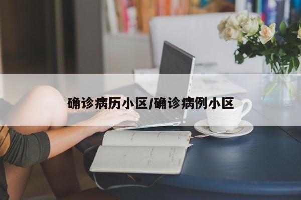 确诊病历小区/确诊病例小区