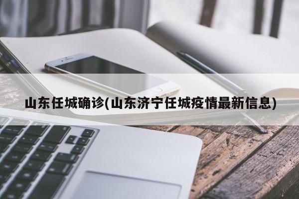 山东任城确诊(山东济宁任城疫情最新信息)
