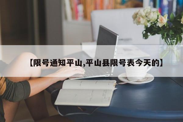 【限号通知平山,平山县限号表今天的】