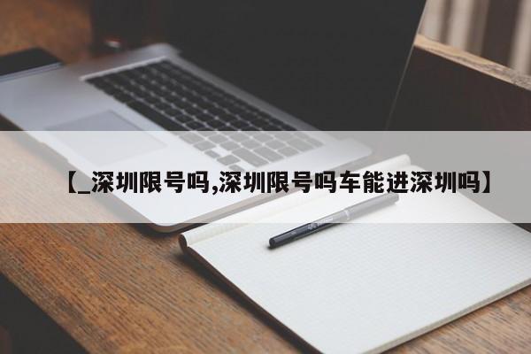 【_深圳限号吗,深圳限号吗车能进深圳吗】