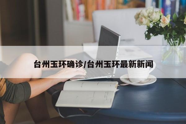 台州玉环确诊/台州玉环最新新闻