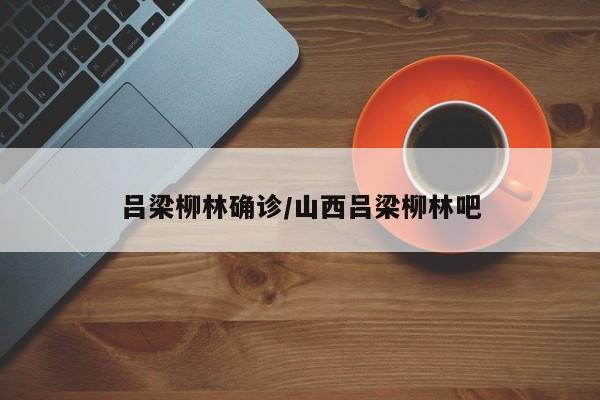 吕梁柳林确诊/山西吕梁柳林吧