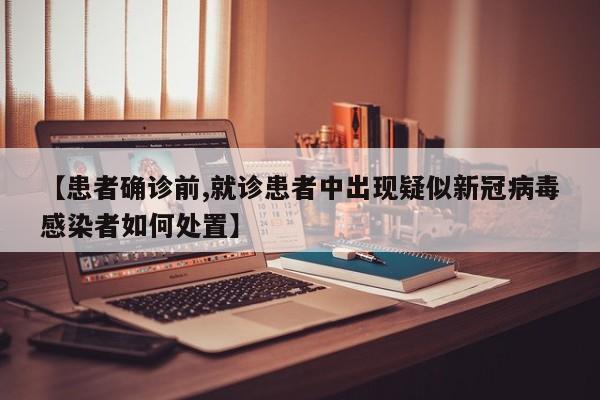 【患者确诊前,就诊患者中出现疑似新冠病毒感染者如何处置】