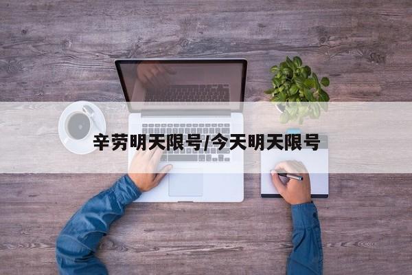 辛劳明天限号/今天明天限号