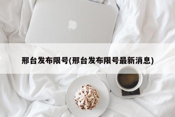邢台发布限号(邢台发布限号最新消息)