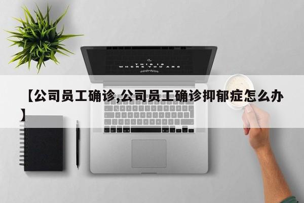 【公司员工确诊,公司员工确诊抑郁症怎么办】