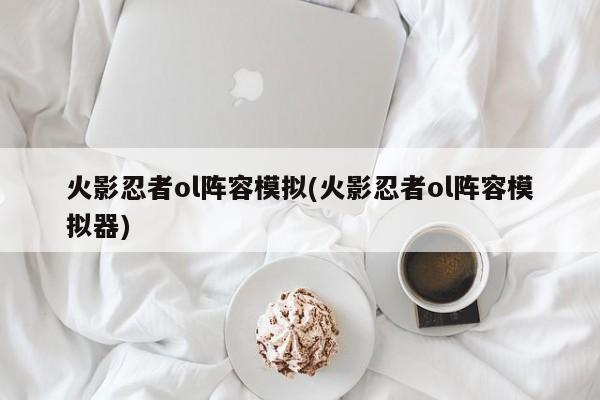 火影忍者ol阵容模拟(火影忍者ol阵容模拟器)