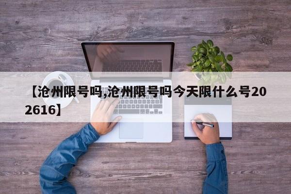 【沧州限号吗,沧州限号吗今天限什么号202616】