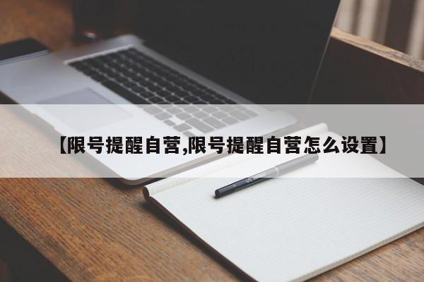【限号提醒自营,限号提醒自营怎么设置】