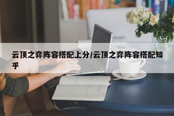 云顶之弈阵容搭配上分/云顶之弈阵容搭配知乎