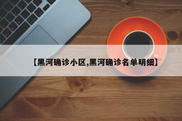 【黑河确诊小区,黑河确诊名单明细】