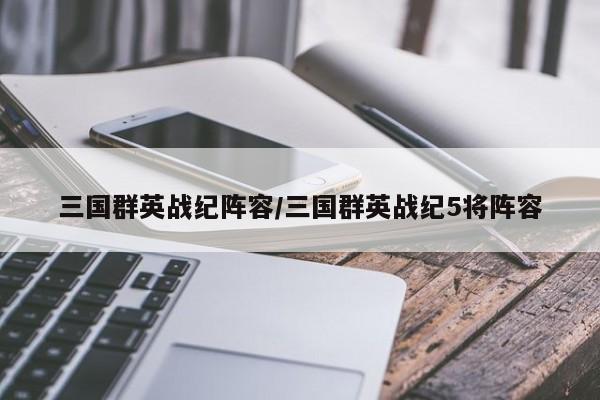 三国群英战纪阵容/三国群英战纪5将阵容