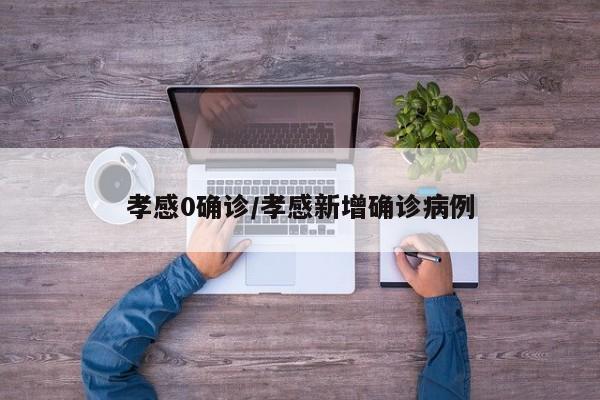 孝感0确诊/孝感新增确诊病例