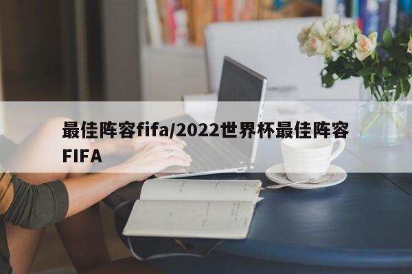 最佳阵容fifa/2022世界杯最佳阵容FIFA