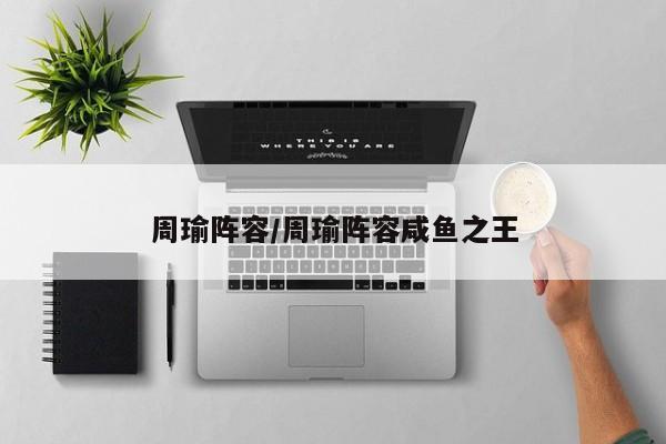 周瑜阵容/周瑜阵容咸鱼之王