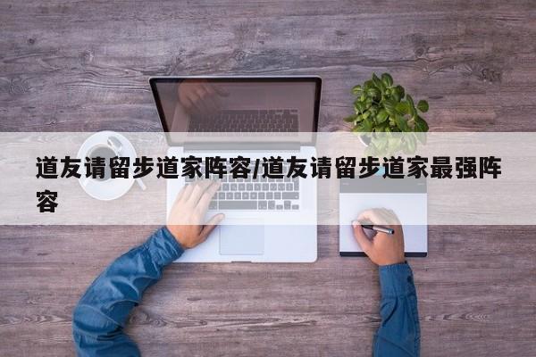 道友请留步道家阵容/道友请留步道家最强阵容