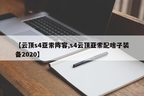 【云顶s4亚索阵容,s4云顶亚索配啥子装备2020】