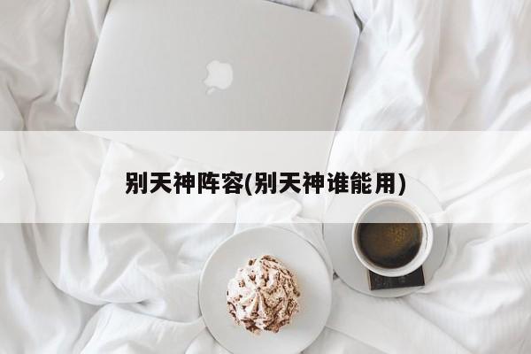 别天神阵容(别天神谁能用)