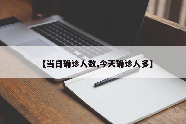 【当日确诊人数,今天确诊人多】