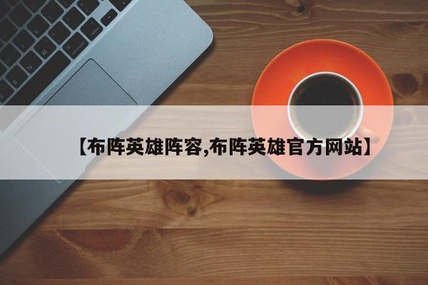 【布阵英雄阵容,布阵英雄官方网站】