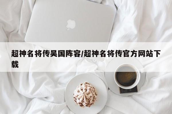 超神名将传吴国阵容/超神名将传官方网站下载