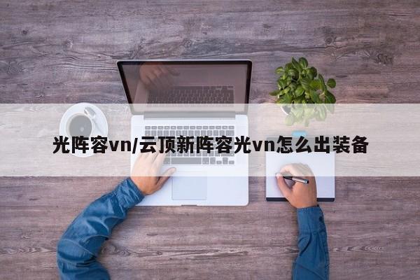 光阵容vn/云顶新阵容光vn怎么出装备