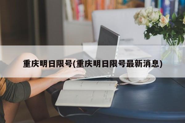 重庆明日限号(重庆明日限号最新消息)