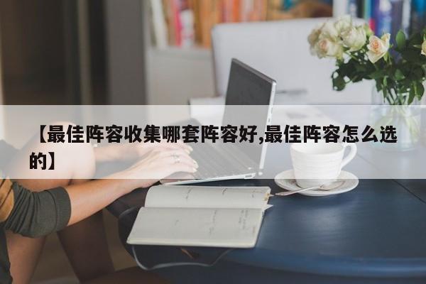 【最佳阵容收集哪套阵容好,最佳阵容怎么选的】