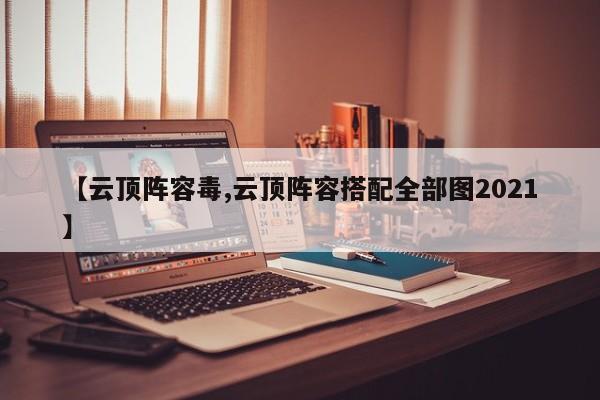 【云顶阵容毒,云顶阵容搭配全部图2021】